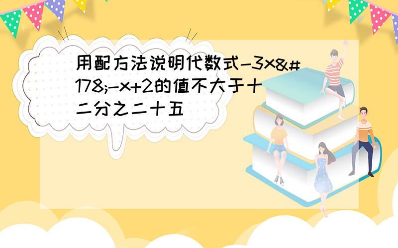 用配方法说明代数式-3x²-x+2的值不大于十二分之二十五