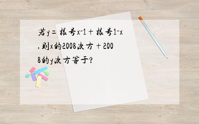 若y=根号x-1+根号1-x,则x的2008次方+2008的y次方等于?