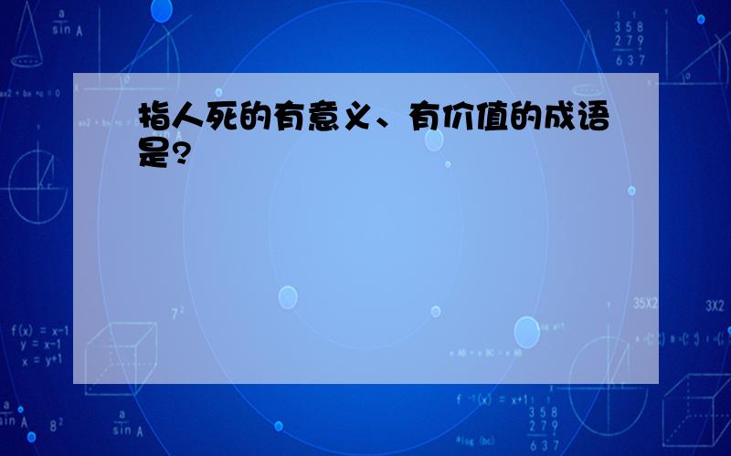 指人死的有意义、有价值的成语是?