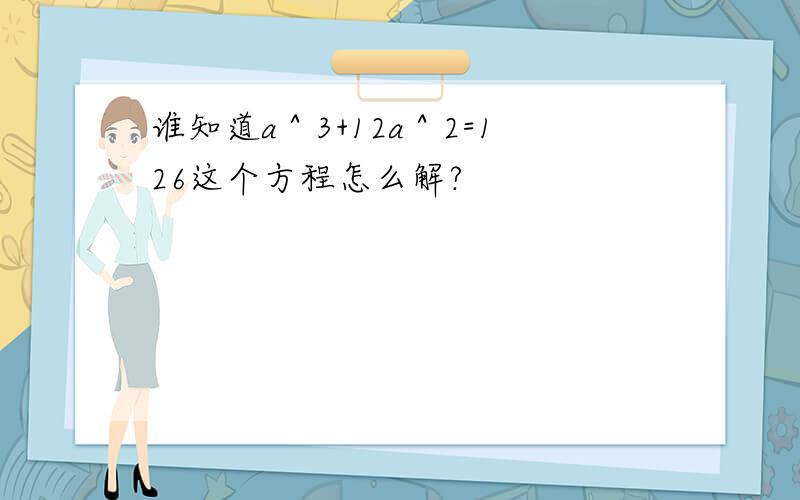 谁知道a＾3+12a＾2=126这个方程怎么解?