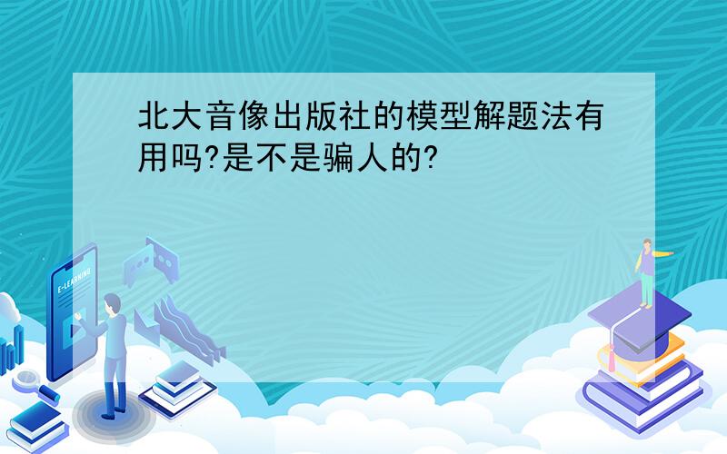 北大音像出版社的模型解题法有用吗?是不是骗人的?