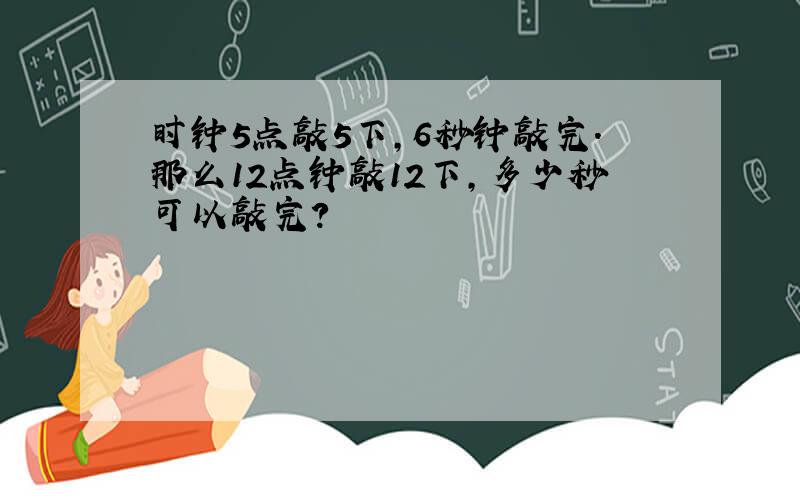 时钟5点敲5下,6秒钟敲完.那么12点钟敲12下,多少秒可以敲完?