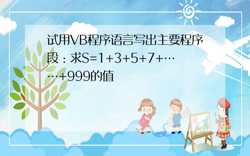 试用VB程序语言写出主要程序段：求S=1+3+5+7+……+999的值