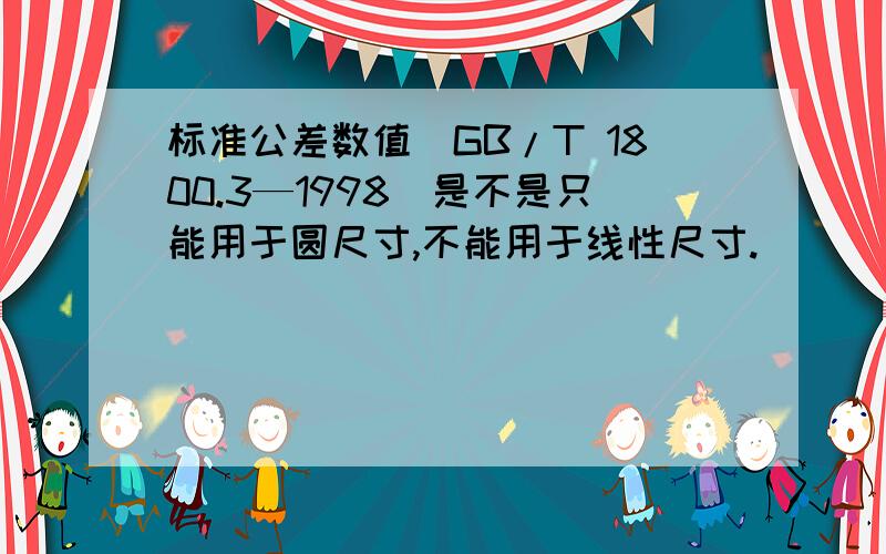 标准公差数值(GB/T 1800.3—1998)是不是只能用于圆尺寸,不能用于线性尺寸.