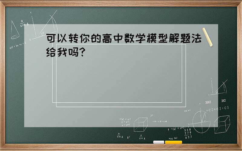 可以转你的高中数学模型解题法给我吗?