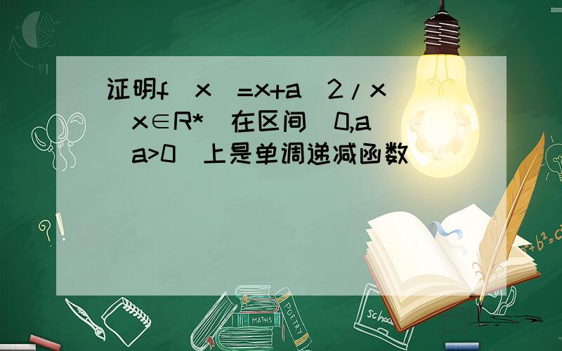 证明f(x)=x+a^2/x[x∈R*]在区间(0,a](a>0)上是单调递减函数