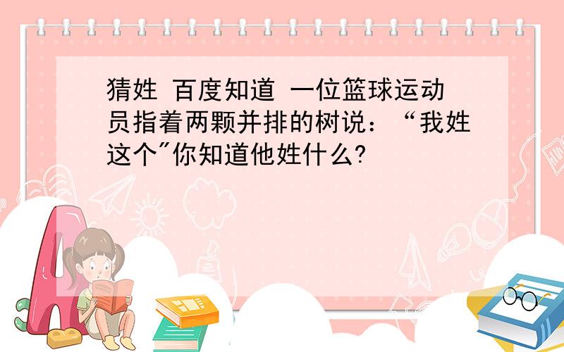 猜姓 百度知道 一位篮球运动员指着两颗并排的树说：“我姓这个