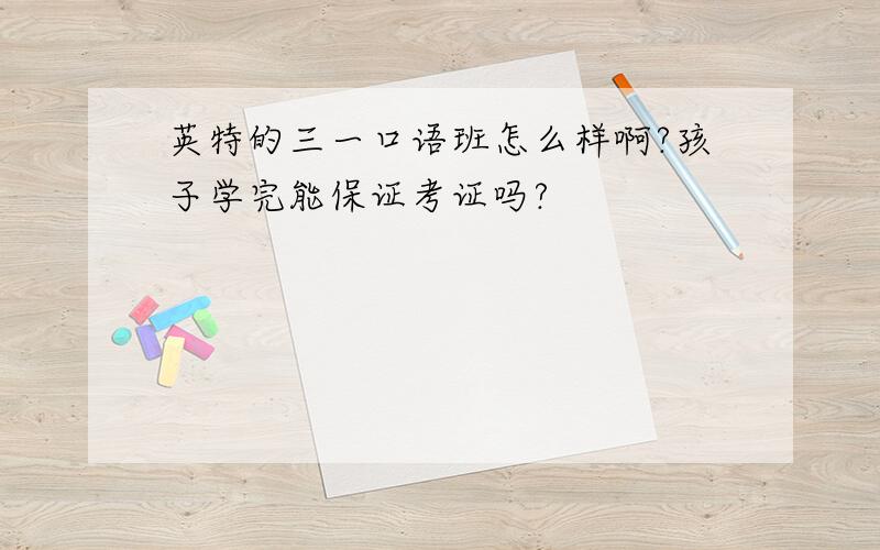 英特的三一口语班怎么样啊?孩子学完能保证考证吗?