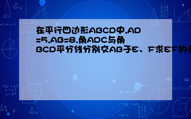 在平行四边形ABCD中,AD=5,AB=8,角ADC与角BCD平分线分别交AB于E、F求EF的长