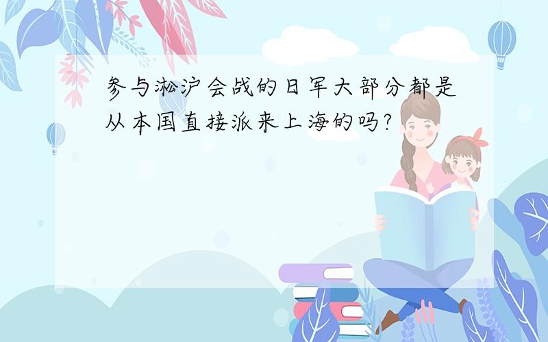 参与淞沪会战的日军大部分都是从本国直接派来上海的吗?