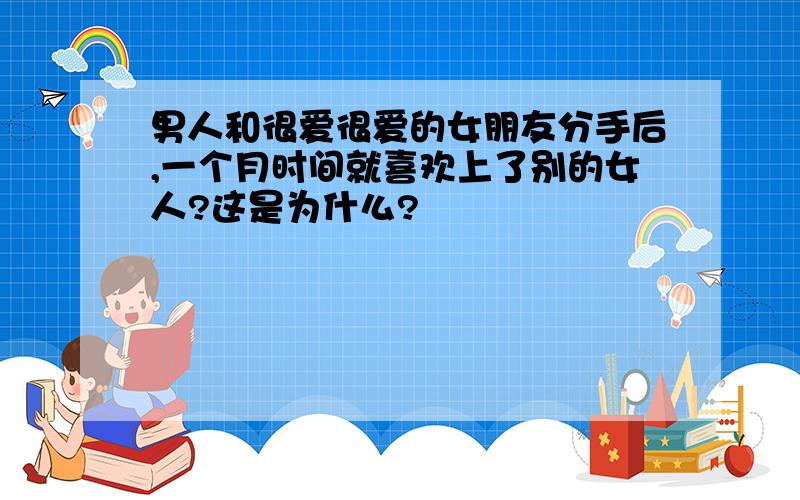 男人和很爱很爱的女朋友分手后,一个月时间就喜欢上了别的女人?这是为什么?