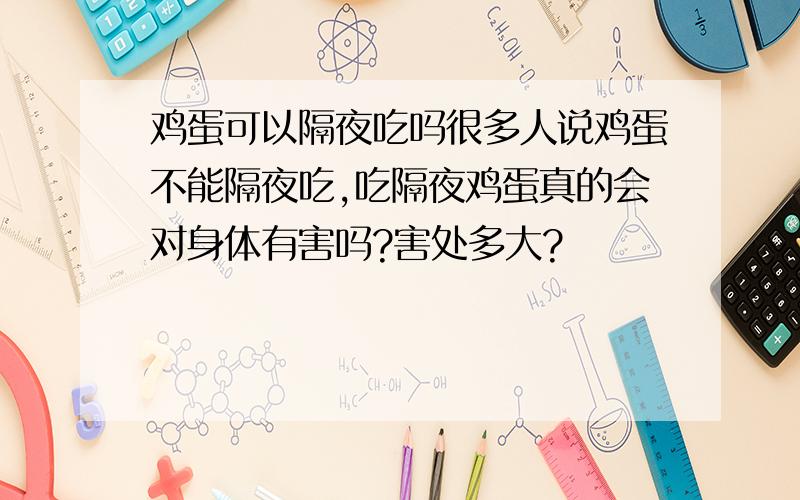 鸡蛋可以隔夜吃吗很多人说鸡蛋不能隔夜吃,吃隔夜鸡蛋真的会对身体有害吗?害处多大?