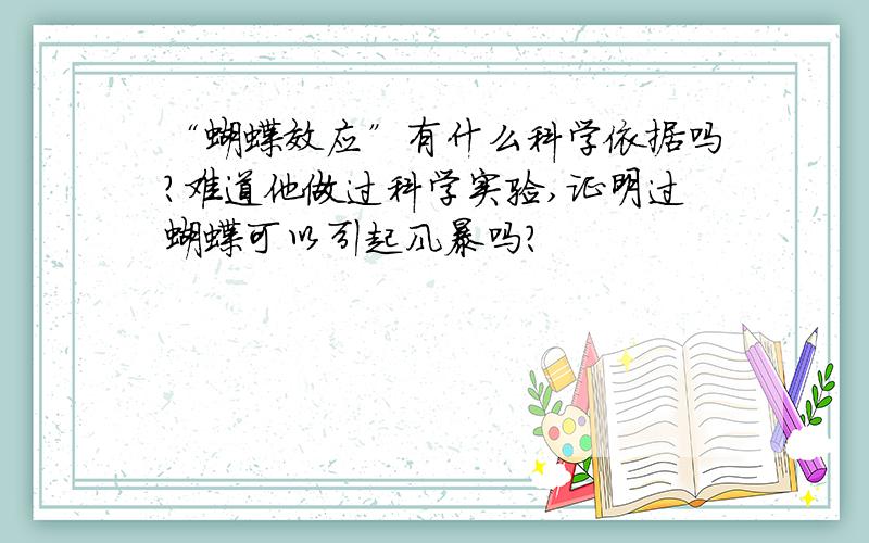 “蝴蝶效应”有什么科学依据吗?难道他做过科学实验,证明过蝴蝶可以引起风暴吗?