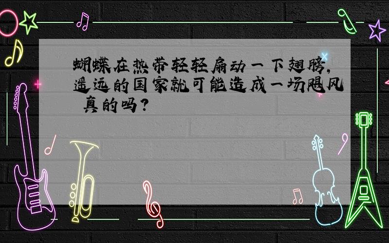 蝴蝶在热带轻轻扇动一下翅膀,遥远的国家就可能造成一场飓风 真的吗?