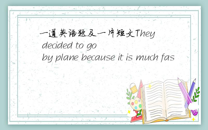 一道英语题及一片短文They decided to go by plane because it is much fas