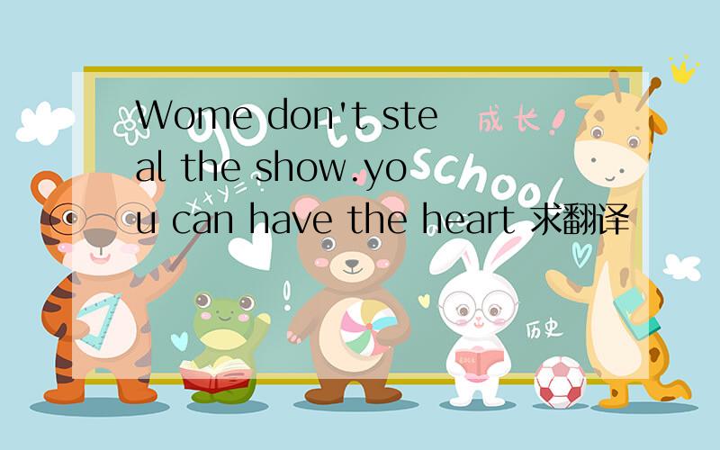 Wome don't steal the show.you can have the heart 求翻译