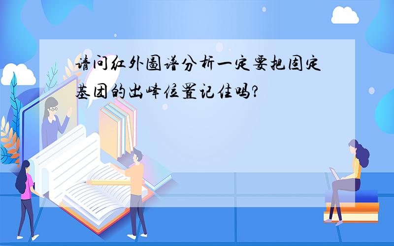 请问红外图谱分析一定要把固定基团的出峰位置记住吗?