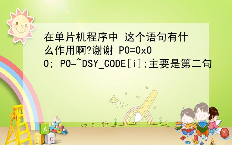 在单片机程序中 这个语句有什么作用啊?谢谢 P0=0x00; P0=~DSY_CODE[i];主要是第二句