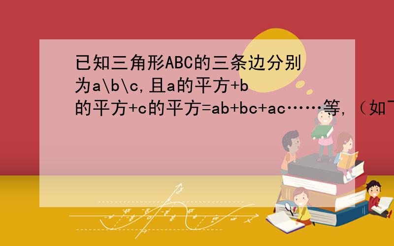 已知三角形ABC的三条边分别为a\b\c,且a的平方+b的平方+c的平方=ab+bc+ac……等,（如下）