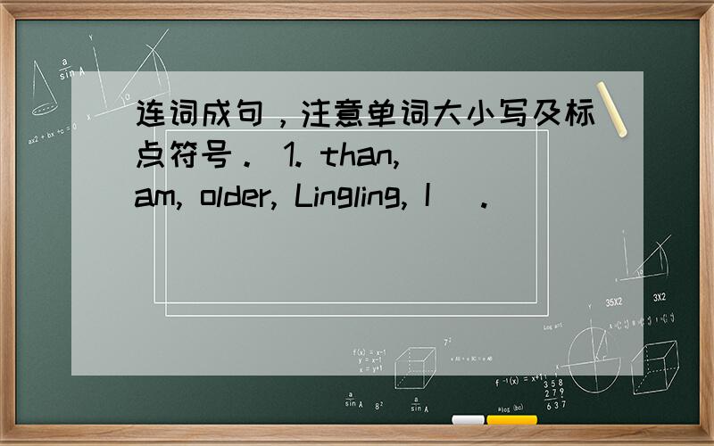 连词成句，注意单词大小写及标点符号。 1. than, am, older, Lingling, I (.)