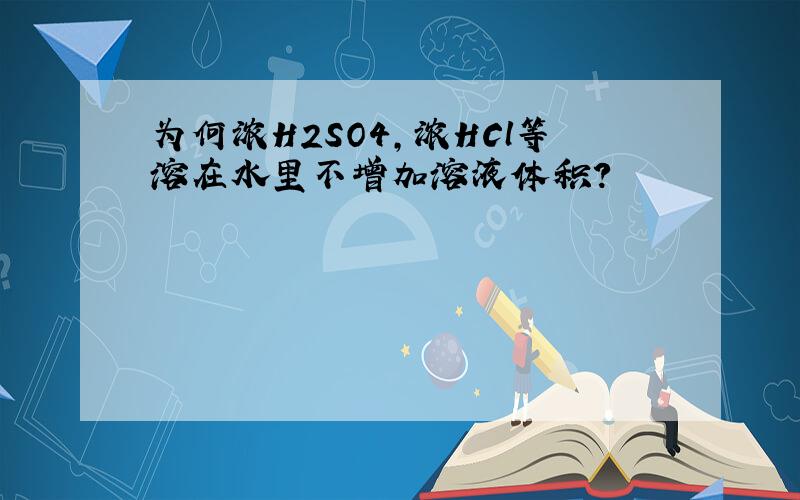 为何浓H2SO4,浓HCl等溶在水里不增加溶液体积?