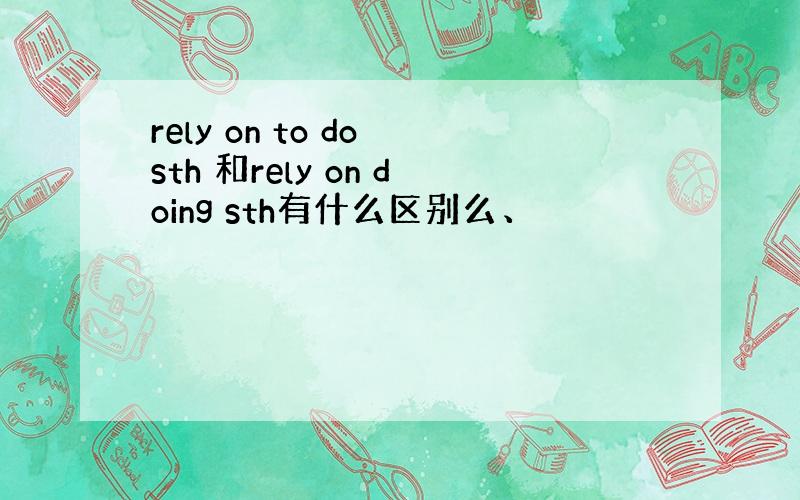 rely on to do sth 和rely on doing sth有什么区别么、