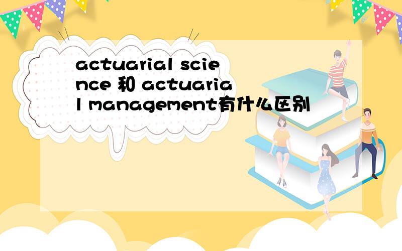 actuarial science 和 actuarial management有什么区别