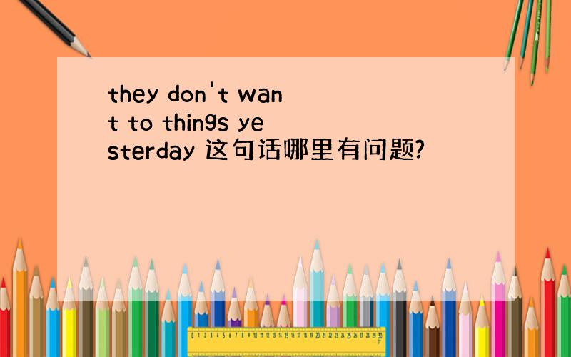 they don't want to things yesterday 这句话哪里有问题?