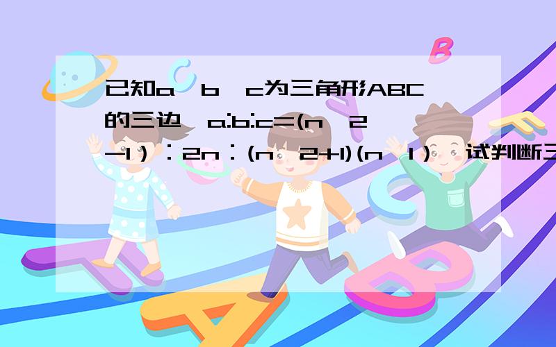 已知a,b,c为三角形ABC的三边,a:b:c=(n^2-1）：2n：(n^2+1)(n＞1）,试判断三角形ABC的形状