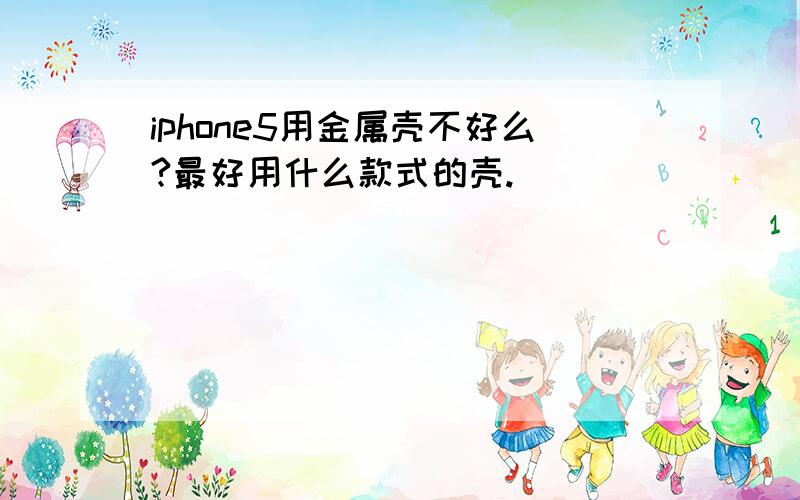 iphone5用金属壳不好么?最好用什么款式的壳.