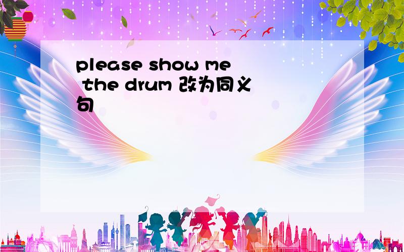 please show me the drum 改为同义句