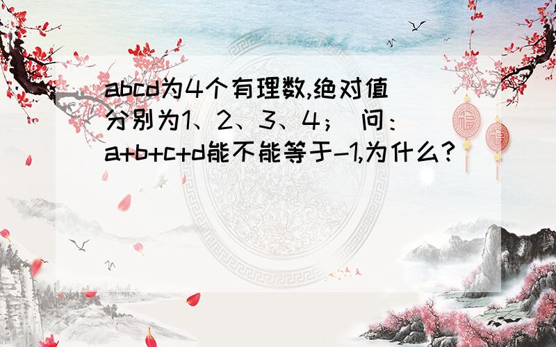 abcd为4个有理数,绝对值分别为1、2、3、4； 问：a+b+c+d能不能等于-1,为什么?