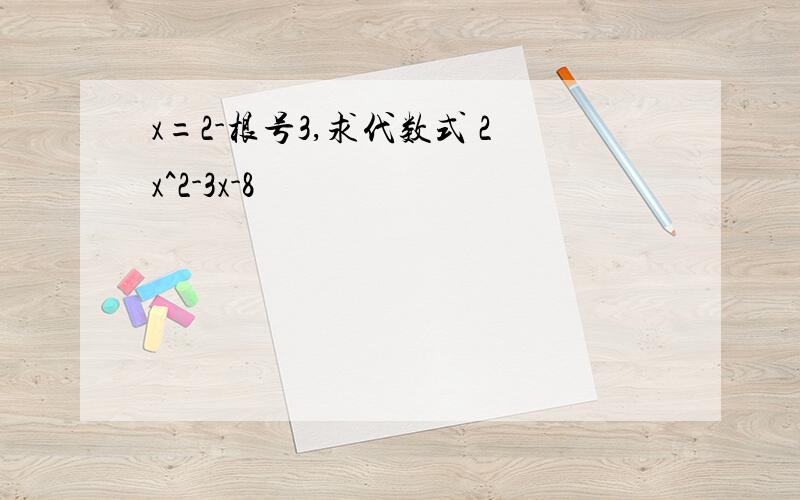 x=2-根号3,求代数式 2x^2-3x-8