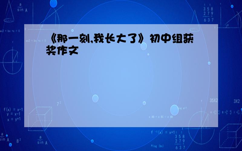 《那一刻,我长大了》初中组获奖作文