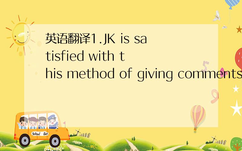 英语翻译1.JK is satisfied with this method of giving comments/co