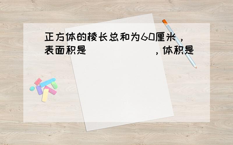 正方体的棱长总和为60厘米，表面积是______，体积是______．