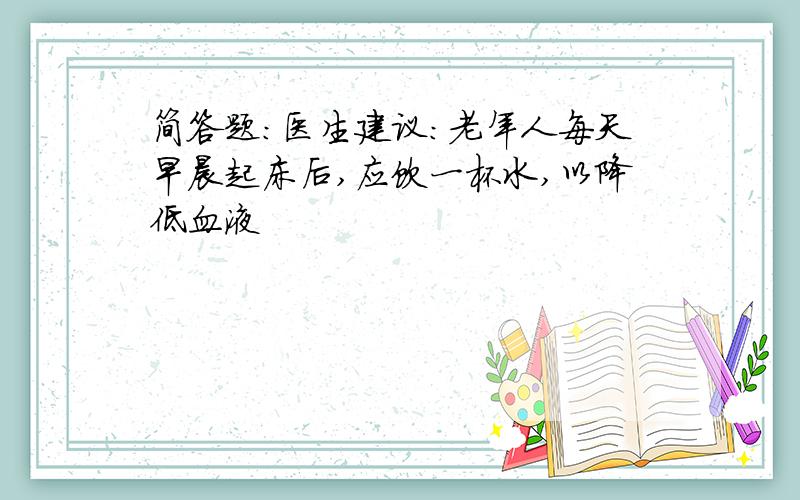 简答题：医生建议：老年人每天早晨起床后,应饮一杯水,以降低血液