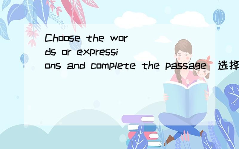 Choose the words or expressions and complete the passage（选择最