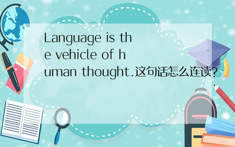 Language is the vehicle of human thought.这句话怎么连读?