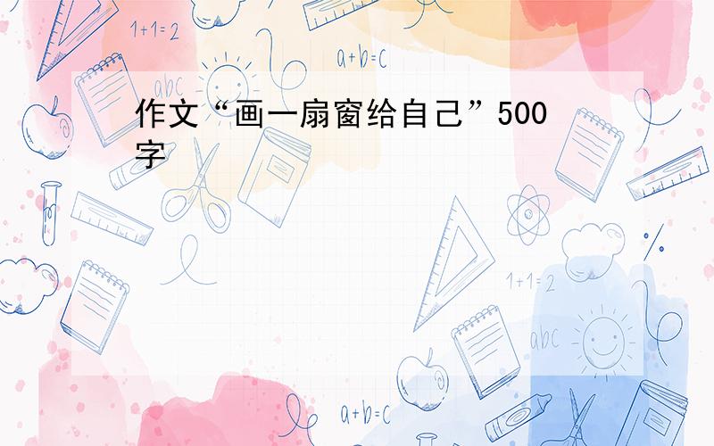 作文“画一扇窗给自己”500字