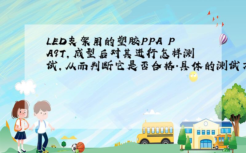 LED支架用的塑胶PPA PA9T,成型后对其进行怎样测试,从而判断它是否合格.具体的测试方法是怎样的?