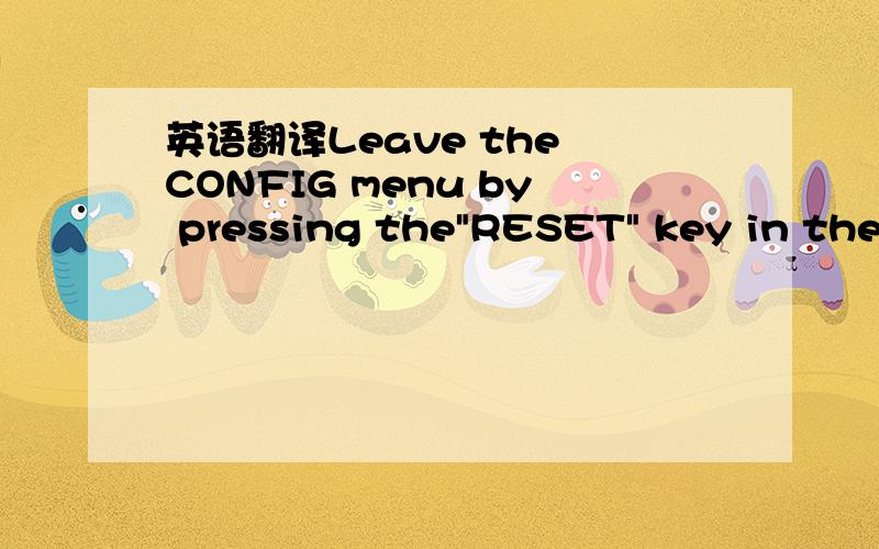 英语翻译Leave the CONFIG menu by pressing the