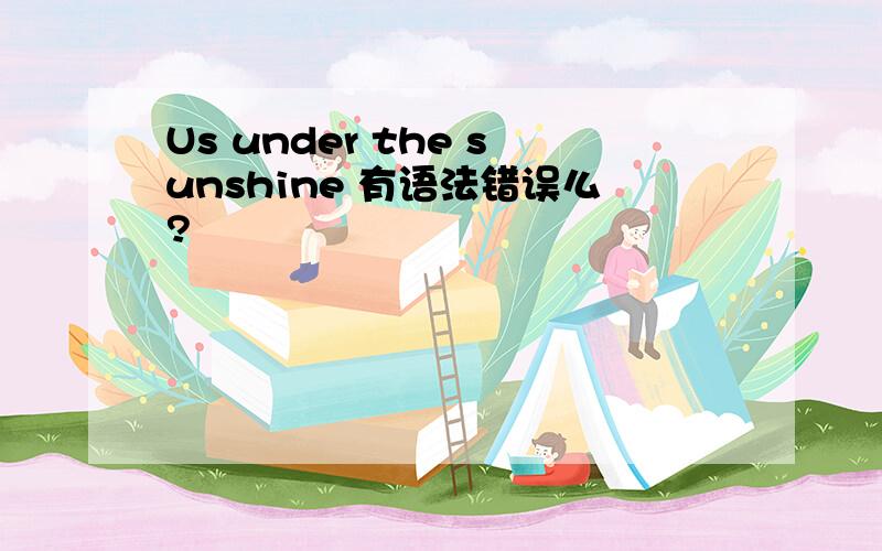 Us under the sunshine 有语法错误么?