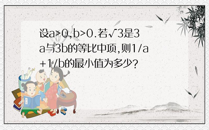 设a>0,b>0.若√3是3a与3b的等比中项,则1/a+1/b的最小值为多少?