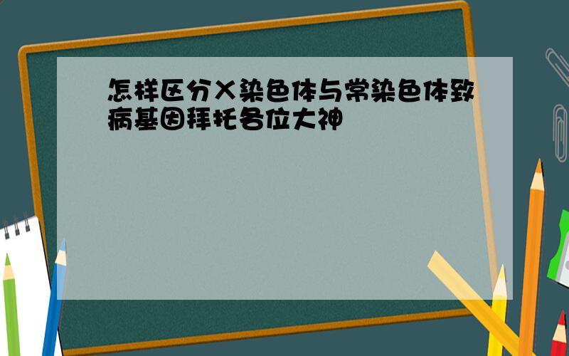 怎样区分Ｘ染色体与常染色体致病基因拜托各位大神