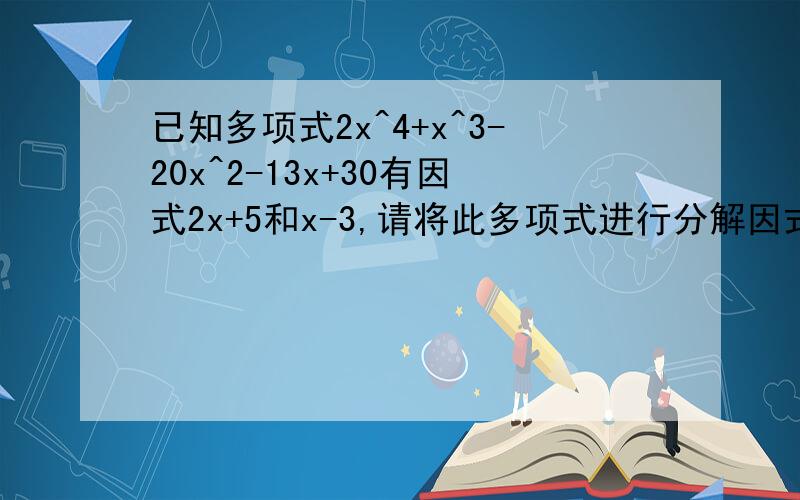 已知多项式2x^4+x^3-20x^2-13x+30有因式2x+5和x-3,请将此多项式进行分解因式