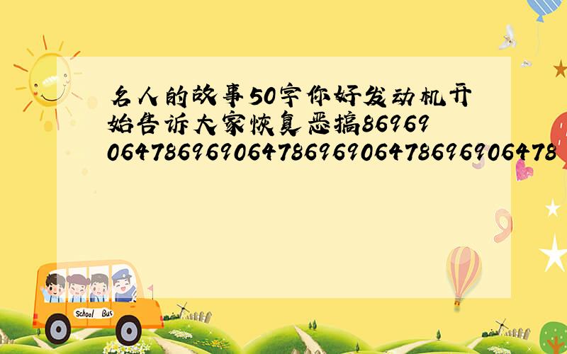 名人的故事50字你好发动机开始告诉大家恢复恶搞8696906478696906478696906478696906478