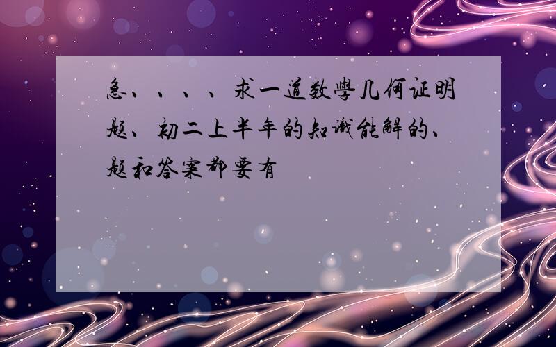 急、、、、求一道数学几何证明题、初二上半年的知识能解的、题和答案都要有