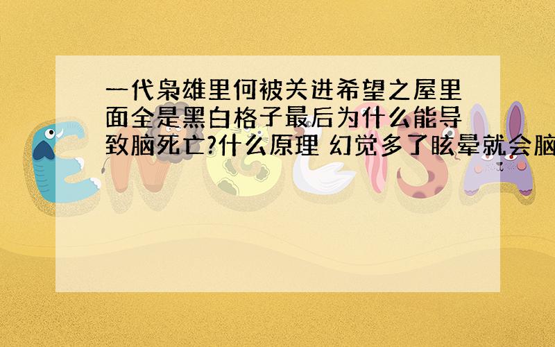 一代枭雄里何被关进希望之屋里面全是黑白格子最后为什么能导致脑死亡?什么原理 幻觉多了眩晕就会脑死亡吗?