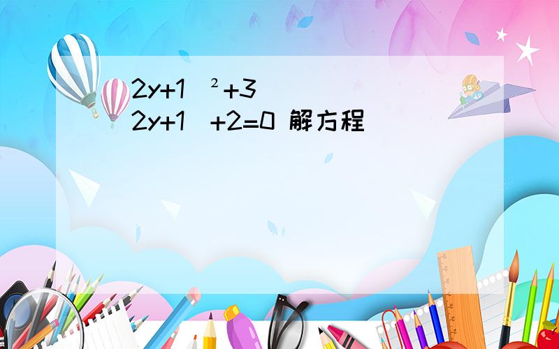 (2y+1）²+3(2y+1)+2=0 解方程